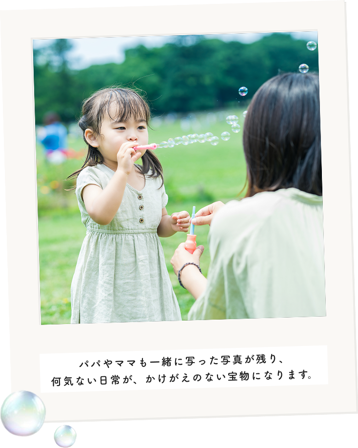 パパやママも一緒に写った写真が残り、何気ない日常が、かけがえのない宝物になります。