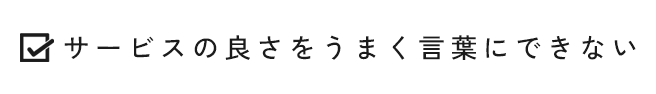 サービスの良さをうまく言葉にできない