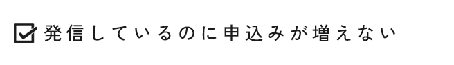 発信しているのに申し込みが増えない